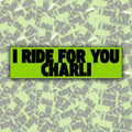 I Ride For You Charli Bumper Sticker