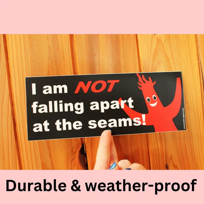 "I am NOT falling apart at the seams!" Bumper Sticker