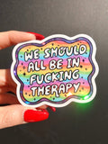Funny Vinyl Sticker – We Should All Be in F*cking Therapy – Holographic Rainbow Mental Health Decal