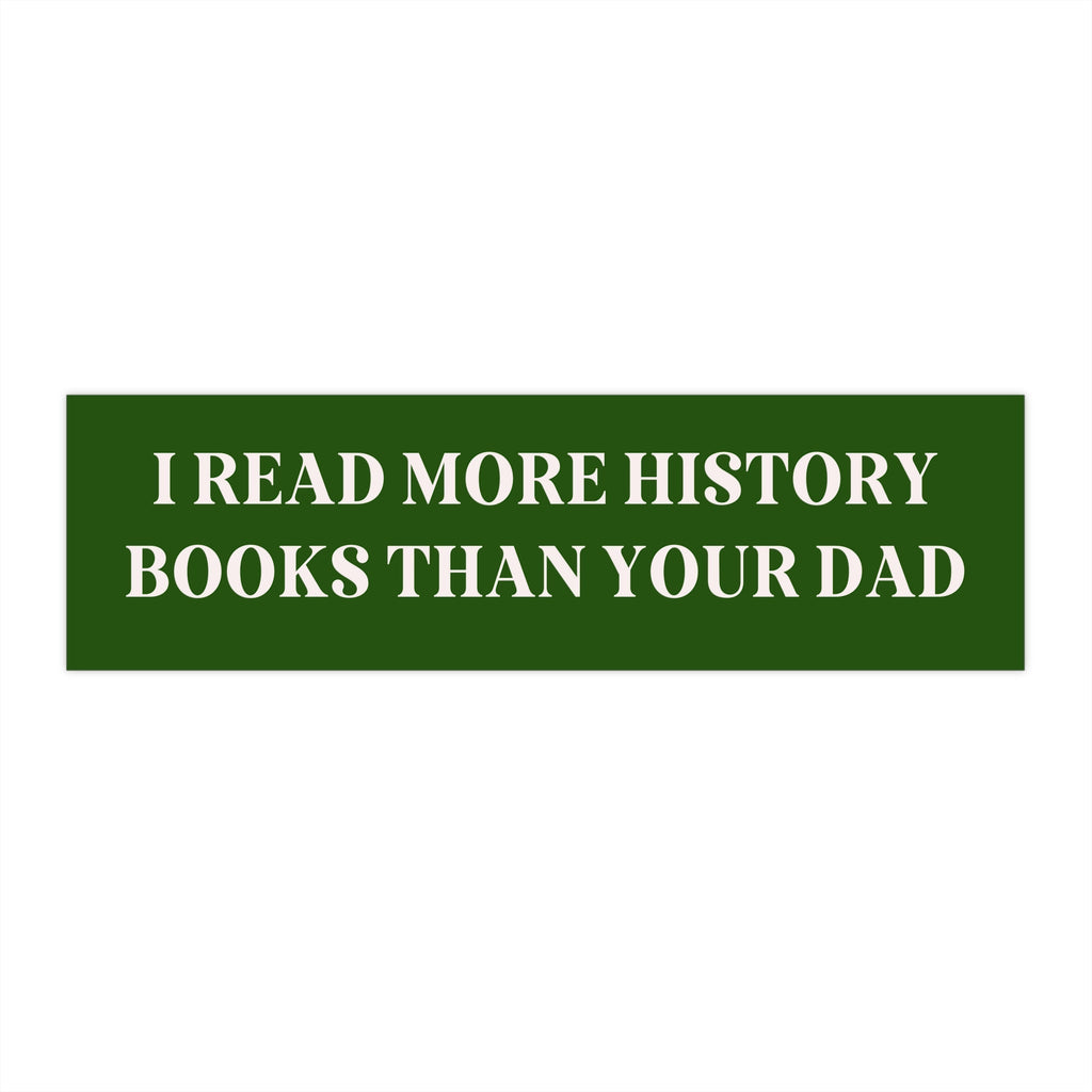 Bookish Bumper Sticker: I Read More History Books Than Your Dad