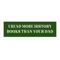 Bookish Bumper Sticker: I Read More History Books Than Your Dad