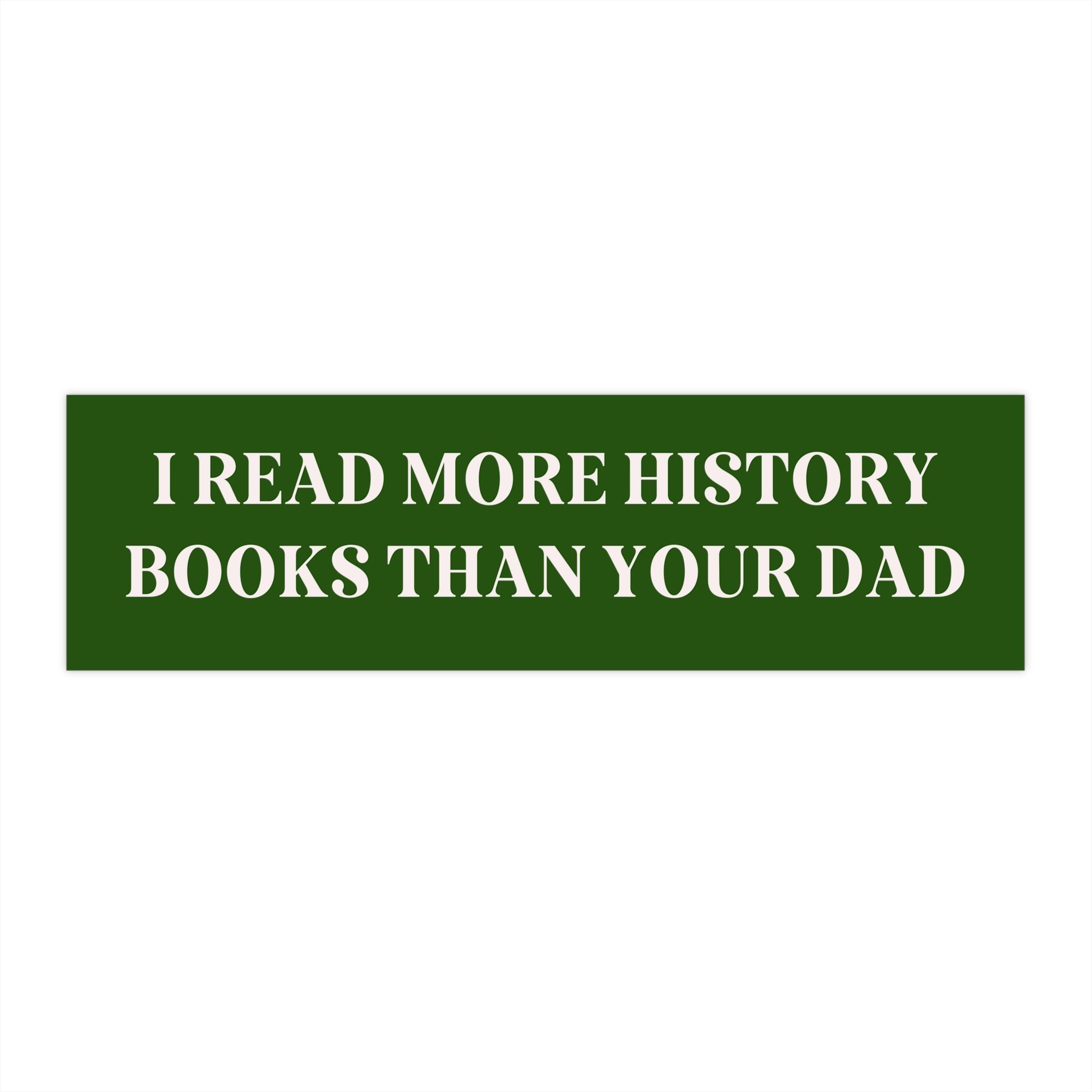 Bookish Bumper Sticker: I Read More History Books Than Your Dad