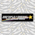 Everything Is A Conspiracy When You Don't Understand How Anything Works Bumper Sticker