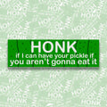 Honk If I Can Have Your Pickle... Bumper Sticker