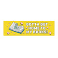 Funny Bookish Bumper Sticker for Romance Reader: Gotta Get Home To My Books!