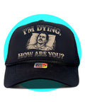 I'm Dying, How Are you? Trucker Hat