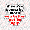 If You're Gonna Be Mean You Better Not Be Ugly Sticker