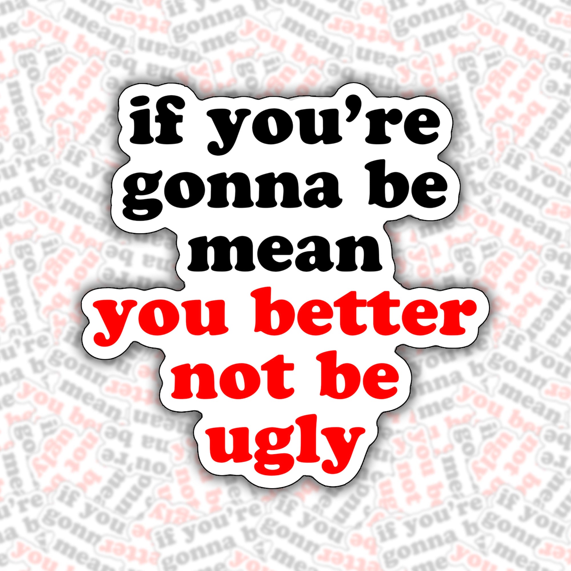If You're Gonna Be Mean You Better Not Be Ugly Sticker