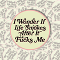 I Wonder If Life Smokes After It F*cks Me Sticker