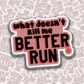 What Doesn't Kill Me Better Run Sticker